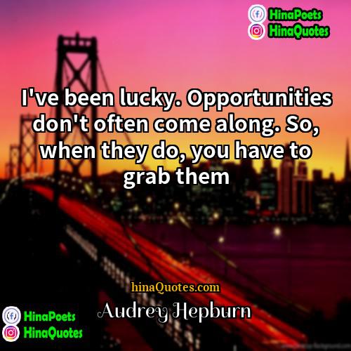 Audrey Hepburn Quotes | I've been lucky. Opportunities don't often come